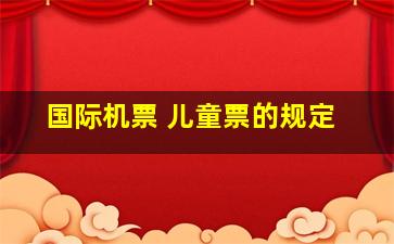 国际机票 儿童票的规定